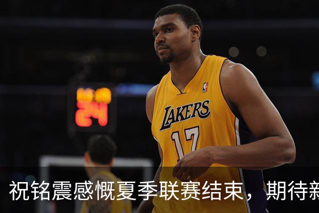 祝铭震感慨夏季联赛结束，期待新赛季的到来