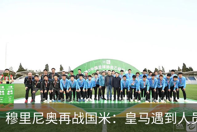 穆里尼奥再战国米：皇马遇到人员短缺，昔日恩怨再起