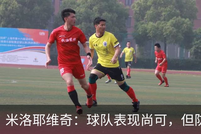 米洛耶维奇：球队表现尚可，但防守失误致命