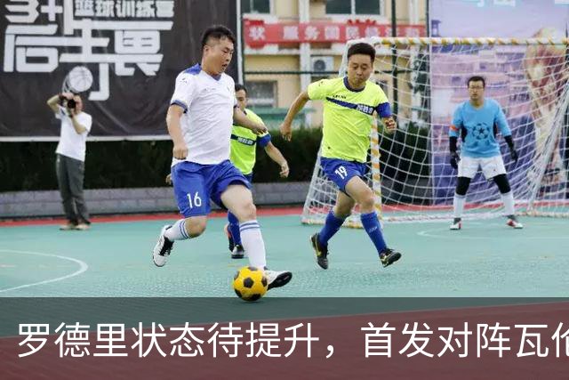 罗德里状态待提升，首发对阵瓦伦西亚的可能性存疑