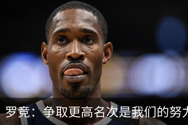 罗竞：争取更高名次是我们的努力方向