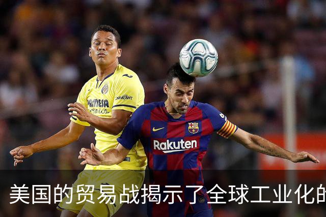 美国的贸易战揭示了全球工业化的局限性