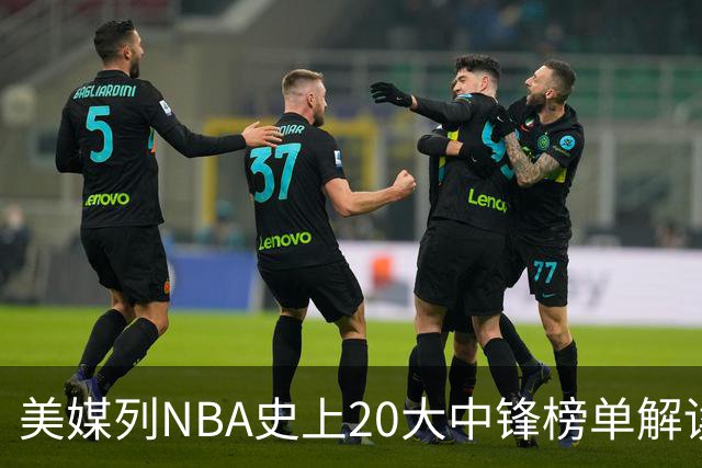 美媒列NBA史上20大中锋榜单解读
