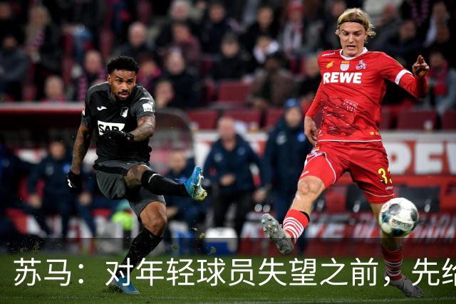 苏马：对年轻球员失望之前，先给他们时间和耐心