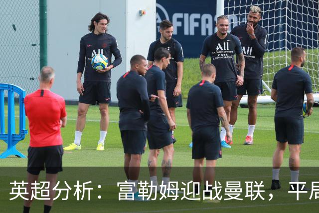 英超分析：富勒姆迎战曼联，平局可能性大增