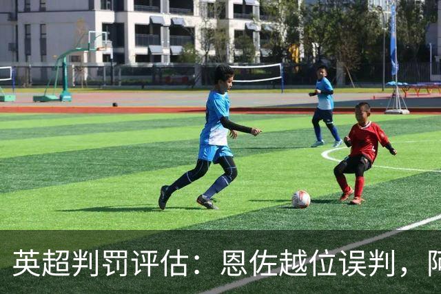 英超判罚评估：恩佐越位误判，阿森纳点球争议