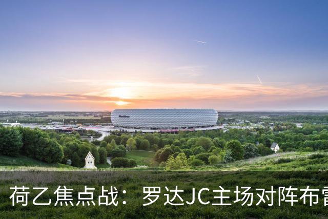 荷乙焦点战：罗达JC主场对阵布雷达战术与走势分析