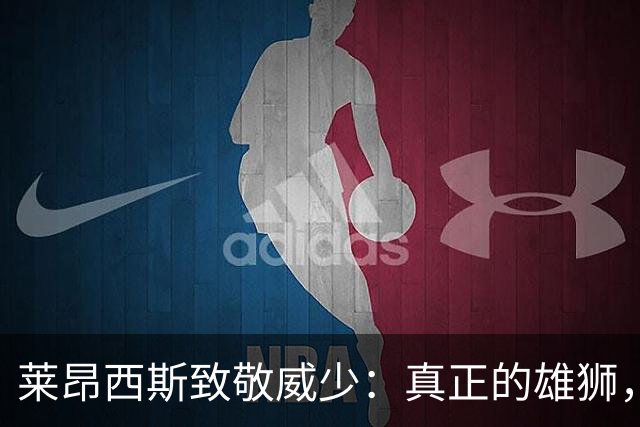 莱昂西斯致敬威少：真正的雄狮，惋惜未多留奇才