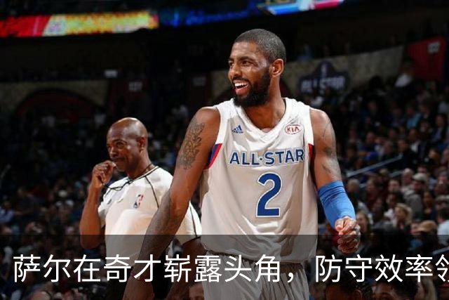 萨尔在奇才崭露头角，防守效率领衔队伍