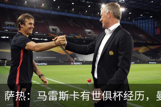 萨热：马雷斯卡有世俱杯经历，曼城选他并非偶然