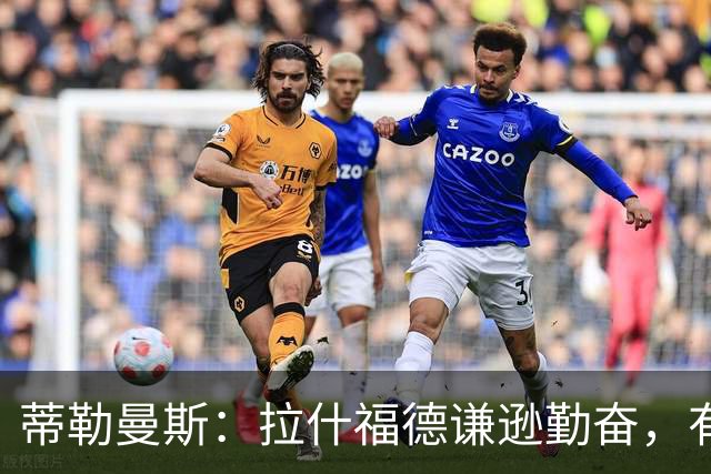 蒂勒曼斯：拉什福德谦逊勤奋，有望回到曼联发挥影响