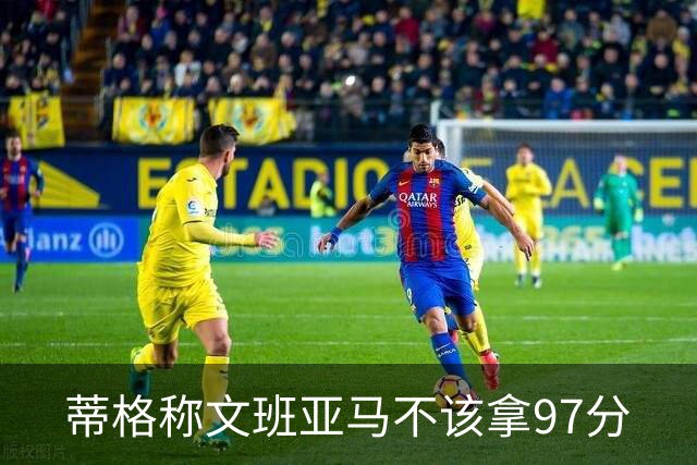 蒂格称文班亚马不该拿97分