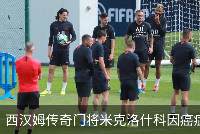 西汉姆传奇门将米克洛什科因癌症去世，享年64岁