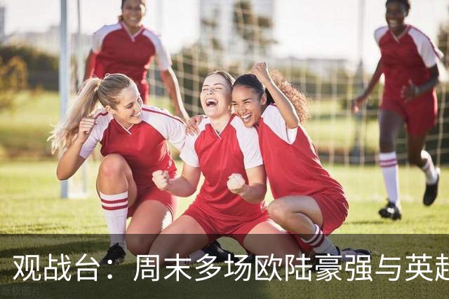 观战台：周末多场欧陆豪强与英超焦点前瞻