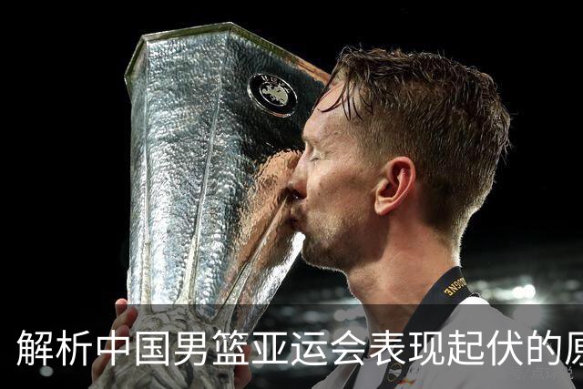 解析中国男篮亚运会表现起伏的原因
