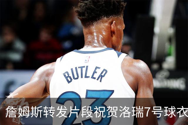 詹姆斯转发片段祝贺洛瑞7号球衣退役