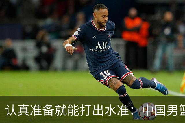 认真准备就能打出水准：中国男篮大胜卡塔尔的启示