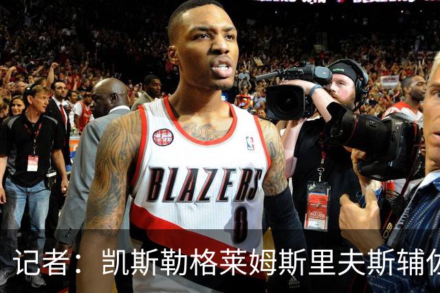 记者：凯斯勒格莱姆斯里夫斯辅佐东契奇 湖人阵容比去年更出色
