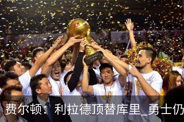 费尔顿：利拉德顶替库里 勇士仍有夺冠可能