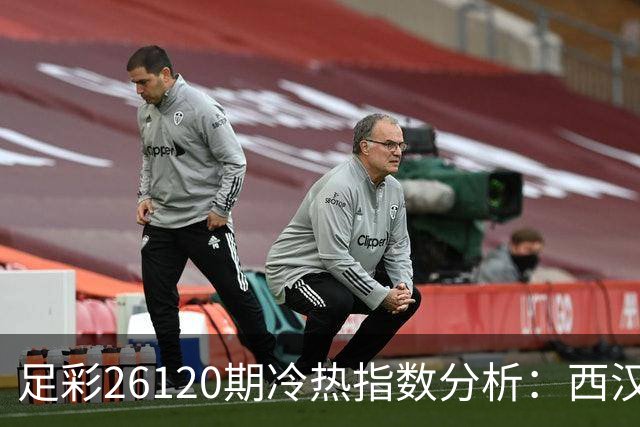 足彩26120期冷热指数分析：西汉姆联保持不败机会
