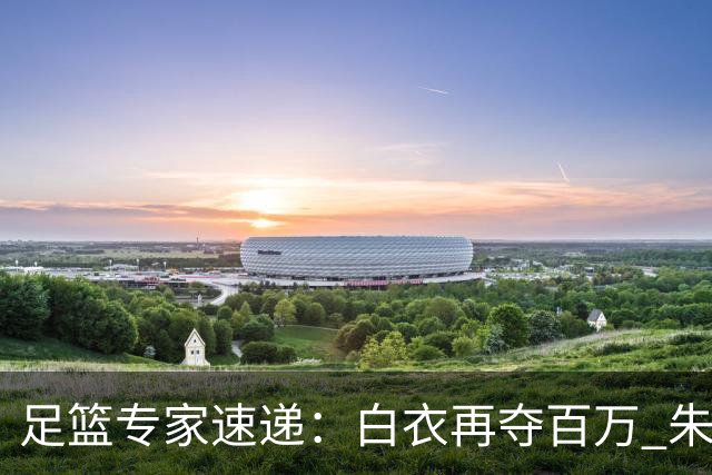 足篮专家速递：白衣再夺百万 朱武八连红