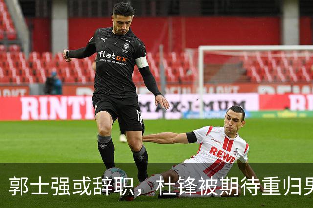 郭士强或辞职，杜锋被期待重归男篮，胡明轩发声