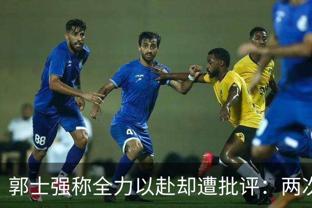 郭士强称全力以赴却遭批评：两次败给日本毫无反击之力