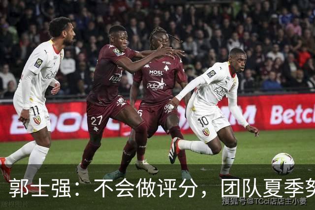 郭士强：不会做评分，团队夏季努力显著