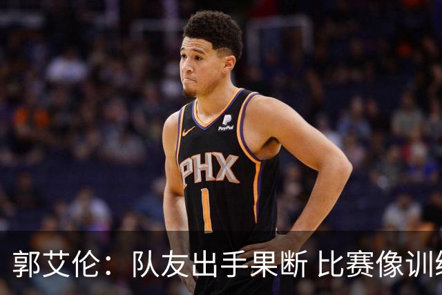 郭艾伦：队友出手果断 比赛像训练般轻松