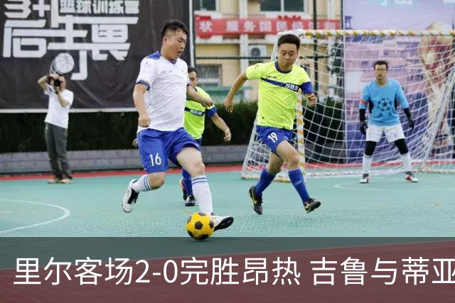 里尔客场2-0完胜昂热 吉鲁与蒂亚戈各建一功