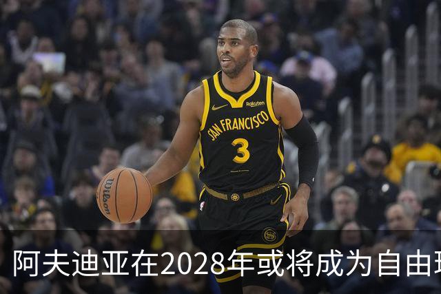 阿夫迪亚在2028年或将成为自由球员