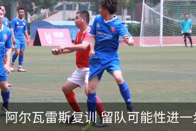 阿尔瓦雷斯复训 留队可能性进一步增大
