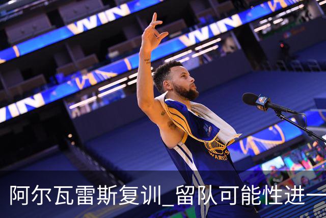 阿尔瓦雷斯复训 留队可能性进一步增大