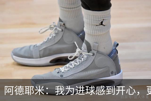 阿德耶米：我为进球感到开心，更加重要的是球队获胜
