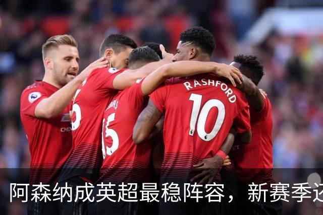 阿森纳成英超最稳阵容，新赛季还剩多少未知数