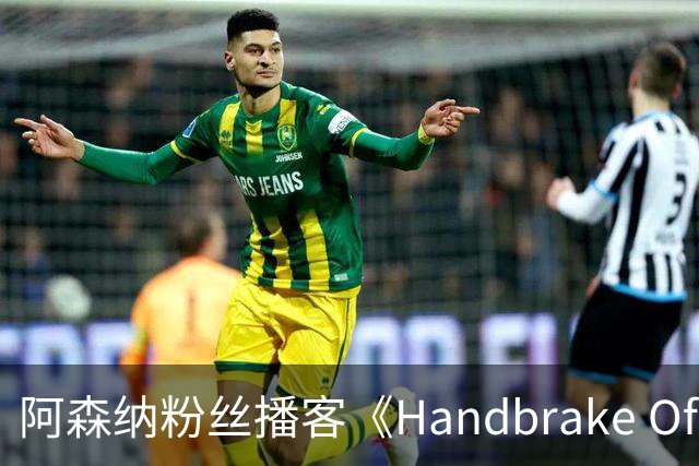 阿森纳粉丝播客《Handbrake Off》回归并首推视频版