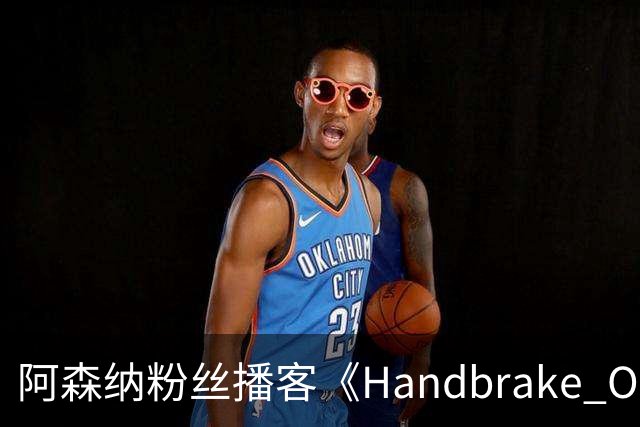 阿森纳粉丝播客《Handbrake Off》回归并首推视频版