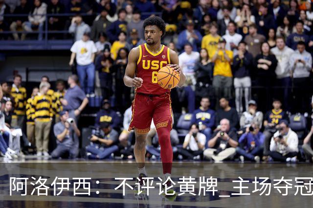 阿洛伊西：不评论黄牌 主场夺冠会很独特