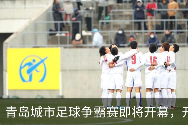 青岛城市足球争霸赛即将开幕，开启全民足球新篇章