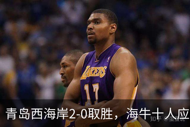 青岛西海岸2-0取胜，海牛十人应战难敌