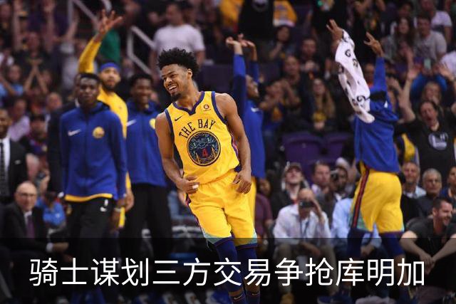 骑士谋划三方交易争抢库明加