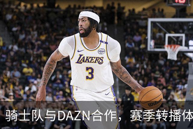 骑士队与DAZN合作，赛季转播体验全新升级