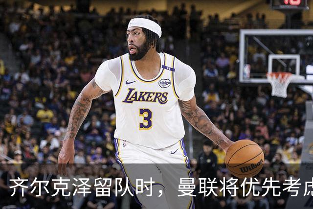 齐尔克泽留队时，曼联将优先考虑伊万·托尼