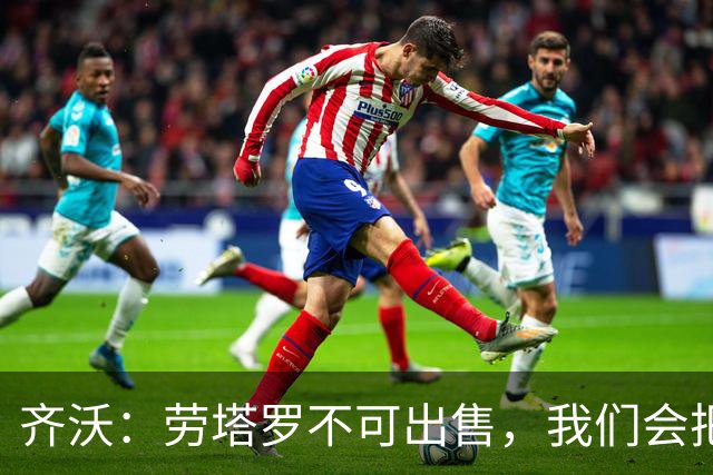 齐沃：劳塔罗不可出售，我们会把他留下来