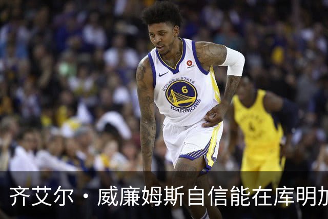齐艾尔·威廉姆斯自信能在库明加拒绝后担任首发