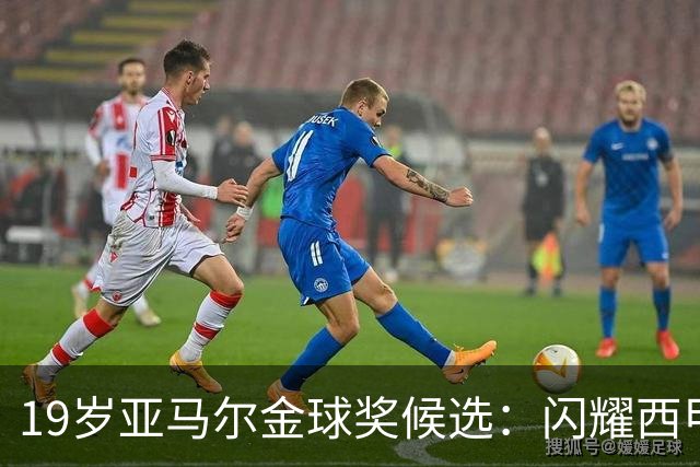 19岁亚马尔金球奖候选：闪耀西甲与世界杯