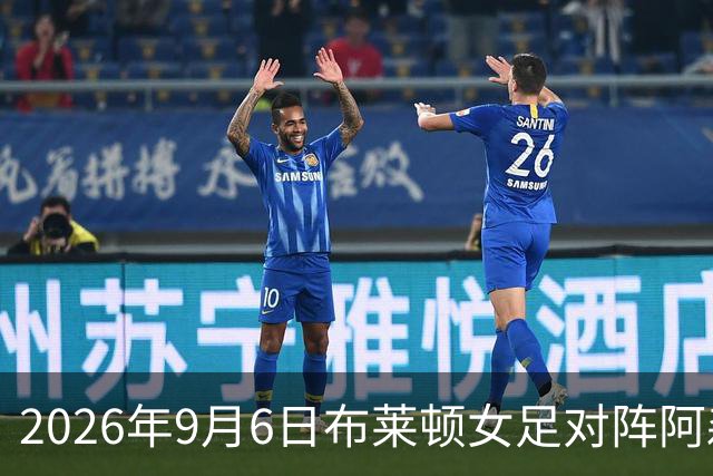 2026年9月6日布莱顿女足对阵阿森纳女足赛前展望