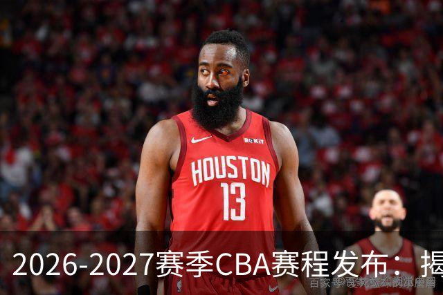 2026-2027赛季CBA赛程发布：揭幕战定于10月16日