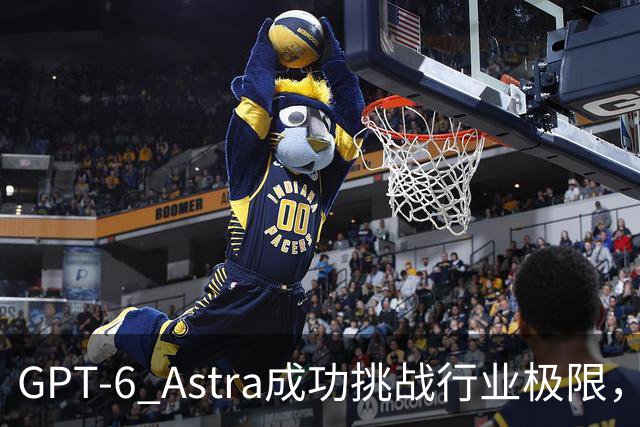 GPT-6 Astra成功挑战行业极限，展现出色表现