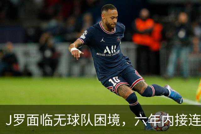 J罗面临无球队困境，六年内接连更换七支球队